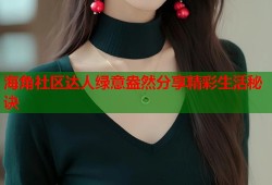 海角社区达人绿意盎然分享精彩生活秘诀