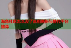 海角社区怎么没了真相揭秘与替代平台推荐