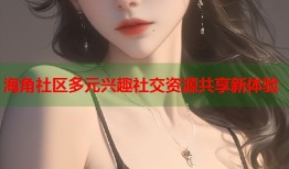 海角社区多元兴趣社交资源共享新体验