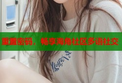 重置密码，畅享海角社区多语社交