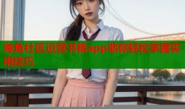 海角社区运营书籍app助你轻松掌握实用技巧