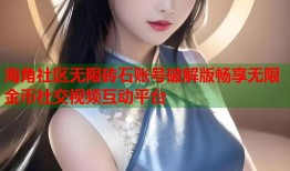 海角社区无限砖石账号破解版畅享无限金币社交视频互动平台