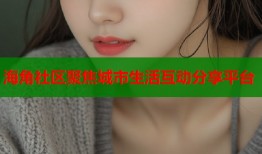 海角社区聚焦城市生活互动分享平台