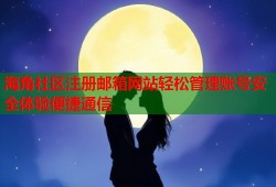 海角社区注册邮箱网站轻松管理账号安全体验便捷通信