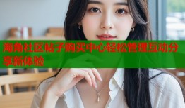 海角社区帖子购买中心轻松管理互动分享新体验