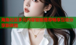 海角社区多元内容智能推荐畅享互动分享新体验