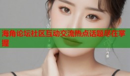 海角论坛社区互动交流热点话题尽在掌握