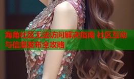 海角社区无法访问解决指南 社区互动与信息发布全攻略