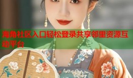 海角社区入口轻松登录共享邻里资源互动平台