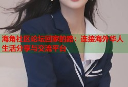 海角社区论坛回家的路：连接海外华人生活分享与交流平台