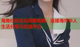 海角社区论坛回家的路：连接海外华人生活分享与交流平台