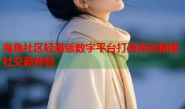 海角社区轻量版数字平台打造高效便捷社交新体验