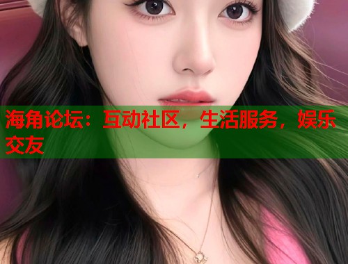 海角论坛：互动社区，生活服务，娱乐交友