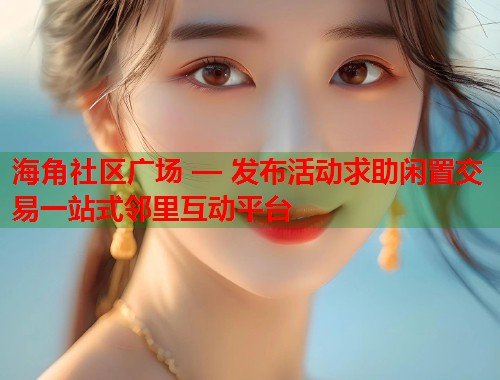 海角社区广场 — 发布活动求助闲置交易一站式邻里互动平台