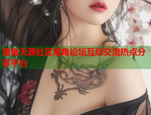 海角天涯社区海角论坛互动交流热点分享平台