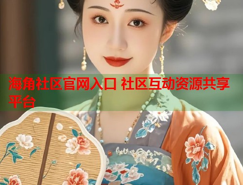 海角社区官网入口 社区互动资源共享平台