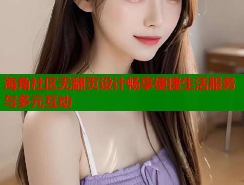 海角社区无翻页设计畅享便捷生活服务与多元互动