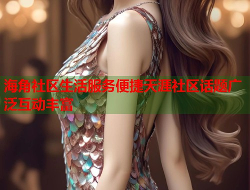 海角社区生活服务便捷天涯社区话题广泛互动丰富