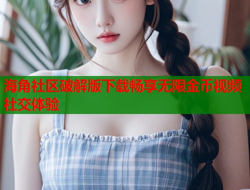 海角社区破解版下载畅享无限金币视频社交体验
