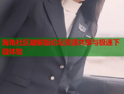 海角社区破解版论坛资源共享与极速下载体验
