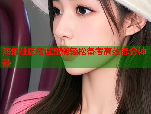 海角社区考试蛋糕轻松备考高效提分神器