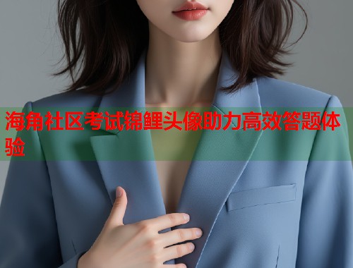 海角社区考试锦鲤头像助力高效答题体验