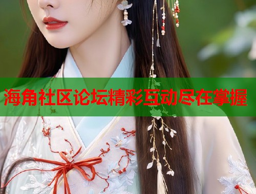 海角社区论坛精彩互动尽在掌握