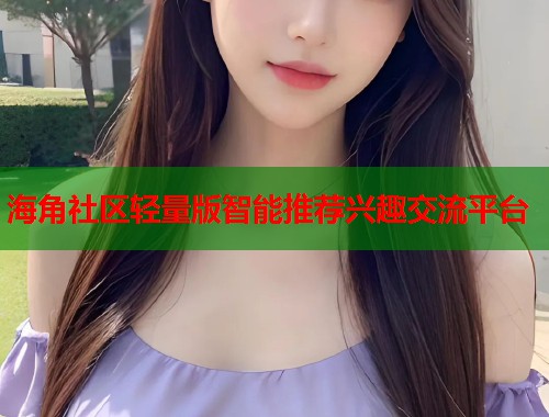 海角社区轻量版智能推荐兴趣交流平台