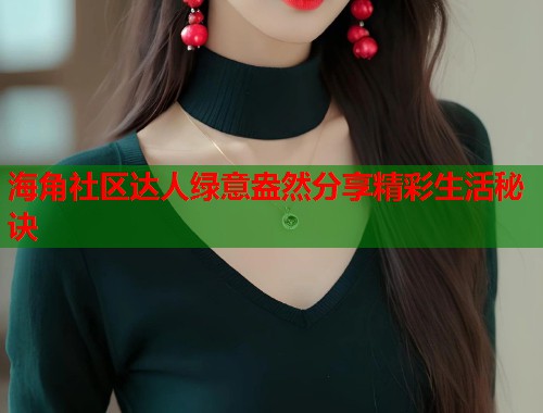海角社区达人绿意盎然分享精彩生活秘诀