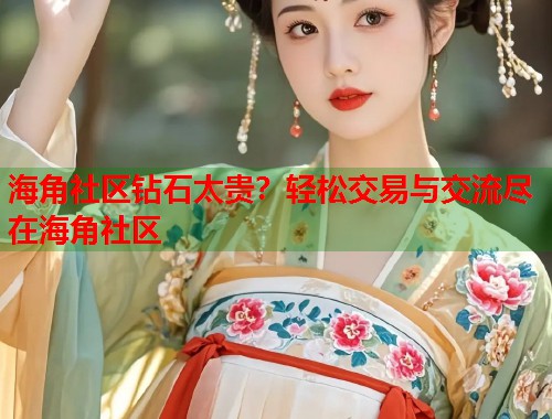 海角社区钻石太贵？轻松交易与交流尽在海角社区