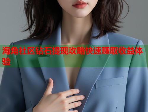 海角社区钻石提现攻略快速赚取收益体验
