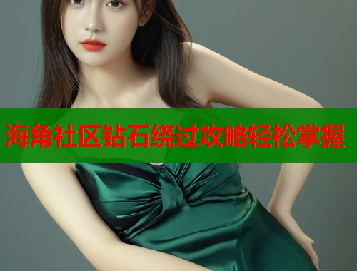 海角社区钻石绕过攻略轻松掌握